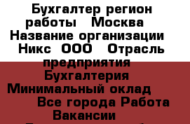 Бухгалтер(регион работы - Москва) › Название организации ­ Никс, ООО › Отрасль предприятия ­ Бухгалтерия › Минимальный оклад ­ 55 000 - Все города Работа » Вакансии   . Белгородская обл.